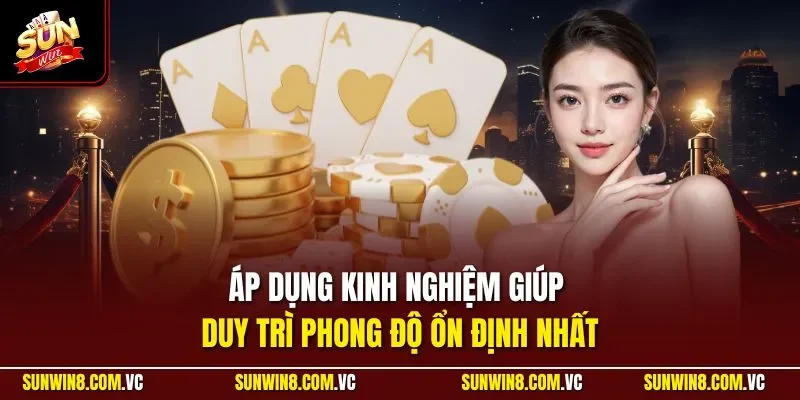 Áp dụng kinh nghiệm giúp duy trì phong độ ổn định nhất