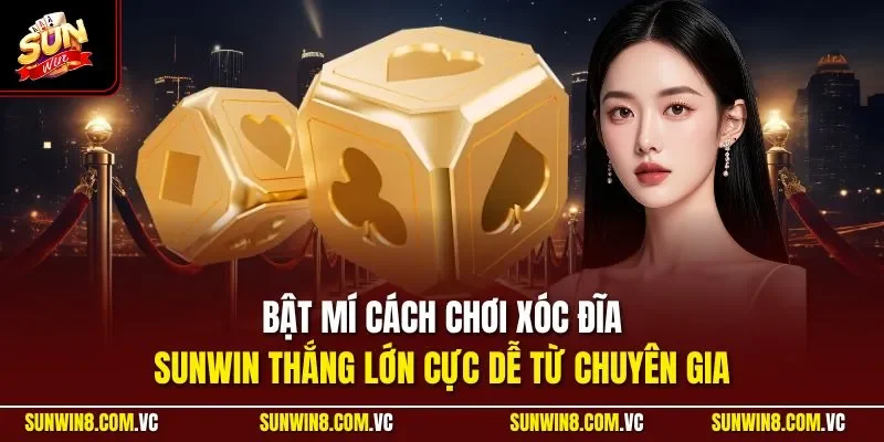 Bật mí cách chơi xóc đĩa SUNWIN thắng lớn cực dễ từ chuyên gia