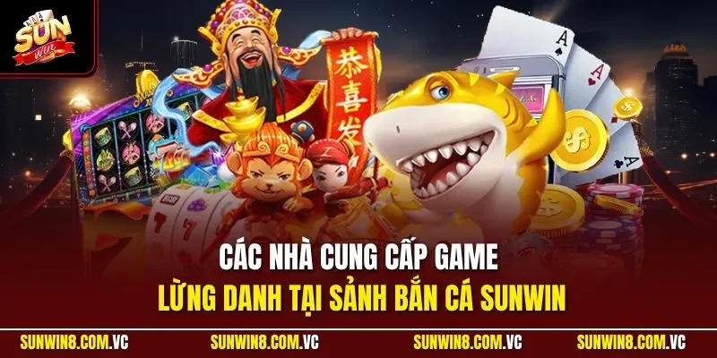 Các nhà cung cấp game lừng danh tại sảnh bắn cá SUNWIN