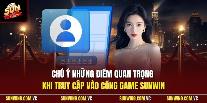Chú ý những điểm quan trọng khi truy cập vào cổng game SUNWIN