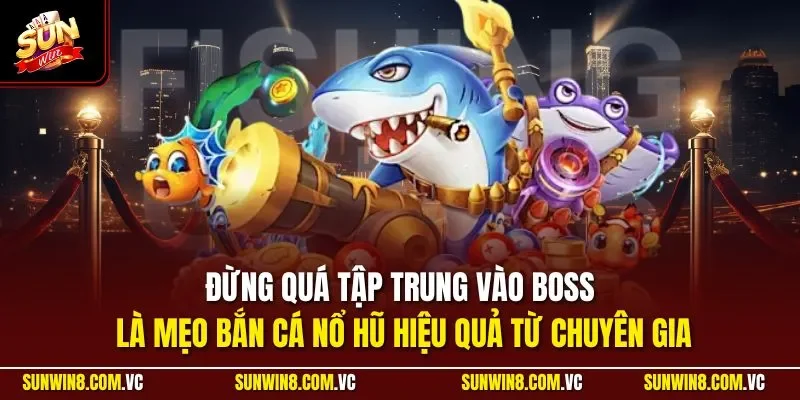 Bắn Cá Nổ Hũ - Siêu Phẩm Game Online Đỉnh Nhất Tại SUNWIN 4 Sunwin Đừng quá tập trung vào boss là mẹo bắn cá nổ hũ hiệu quả từ chuyên gia
