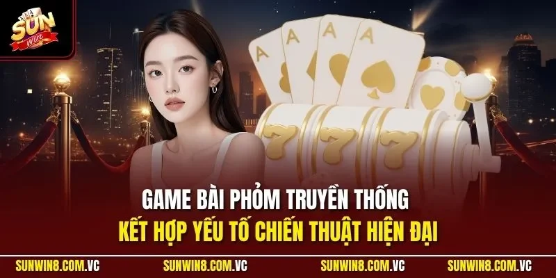 Game bài Phỏm truyền thống kết hợp yếu tố chiến thuật hiện đại