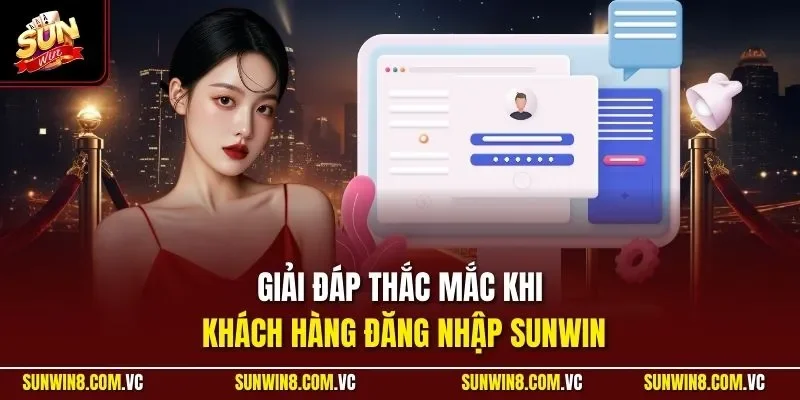 Giải đáp thắc mắc khi khách hàng đăng nhập SUNWIN