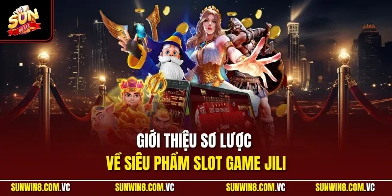 Giới thiệu sơ lược về siêu phẩm slot game JILI