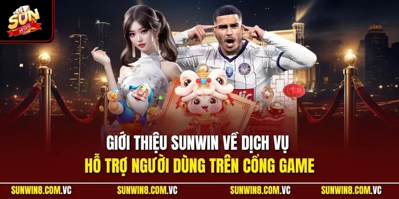 Giới thiệu SUNWIN về dịch vụ hỗ trợ người dùng trên cổng game