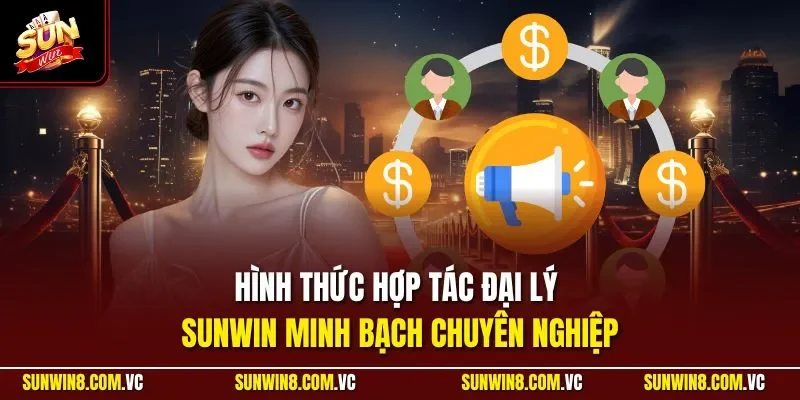 Hình thức hợp tác đại lý SUNWIN minh bạch chuyên nghiệp