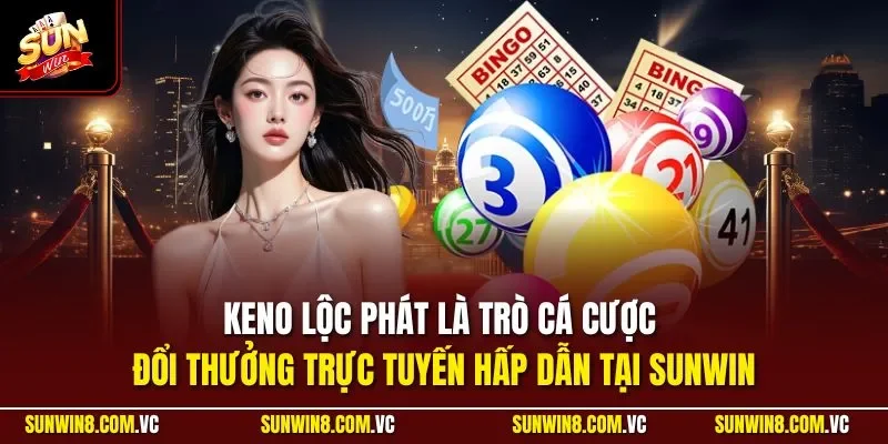 Keno Lộc Phát là trò cá cược đổi thưởng trực tuyến hấp dẫn tại SUNWIN