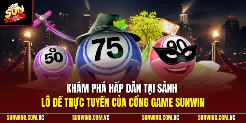 Khám phá hấp dẫn tại sảnh lô đề trực tuyến của cổng game SUNWIN