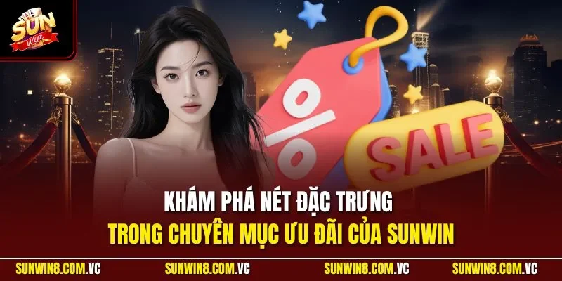 Khám phá nét đặc trưng trong chuyên mục ưu đãi của SUNWIN