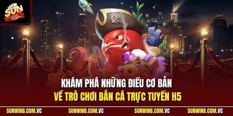 Khám phá những điều cơ bản về trò chơi bắn cá trực tuyến H5