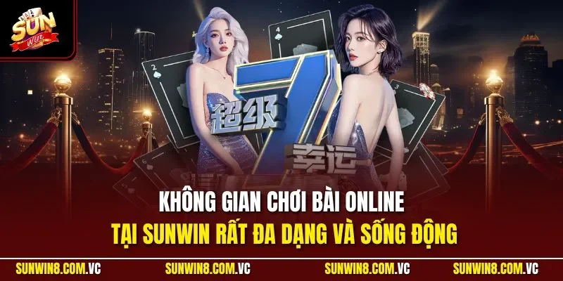 Không gian chơi bài online tại SUNWIN rất đa dạng và sống động