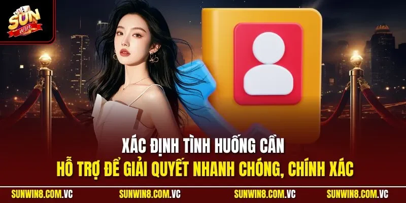 Xác định tình huống cần hỗ trợ để giải quyết nhanh chóng, chính xác